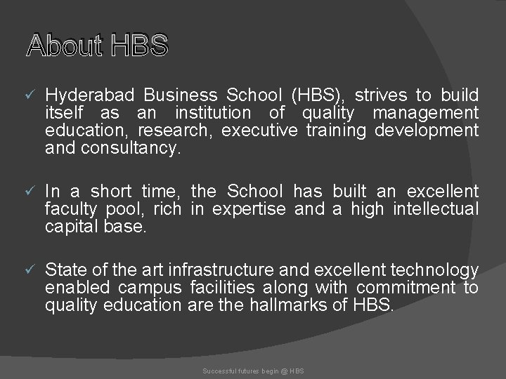 About HBS ü Hyderabad Business School (HBS), strives to build itself as an institution