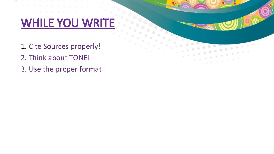 WHILE YOU WRITE 1. Cite Sources properly! 2. Think about TONE! 3. Use the