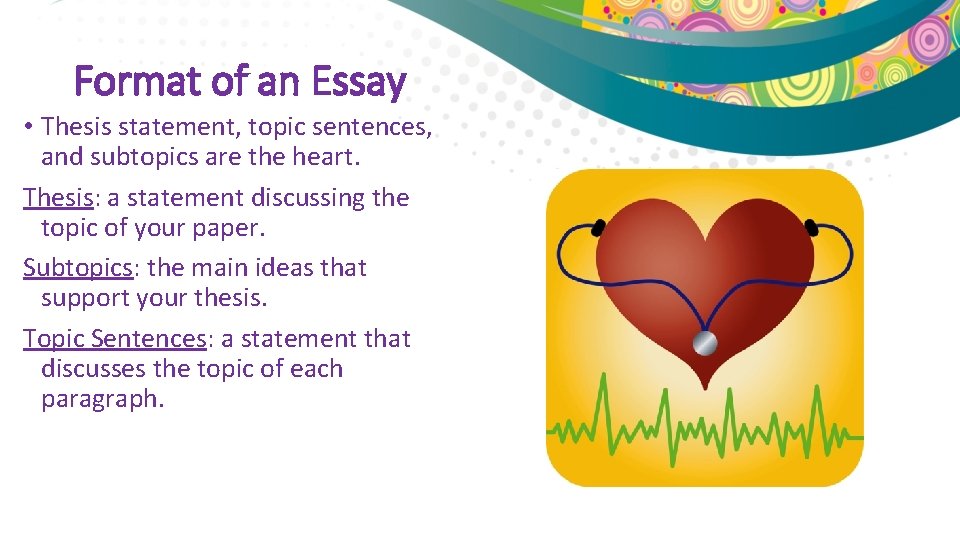 Format of an Essay • Thesis statement, topic sentences, and subtopics are the heart.