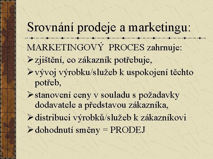 Srovnání prodeje a marketingu: MARKETINGOVÝ PROCES zahrnuje: Ø zjištění, co zákazník potřebuje, Ø vývoj