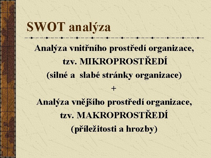 SWOT analýza Analýza vnitřního prostředí organizace, tzv. MIKROPROSTŘEDÍ (silné a slabé stránky organizace) +