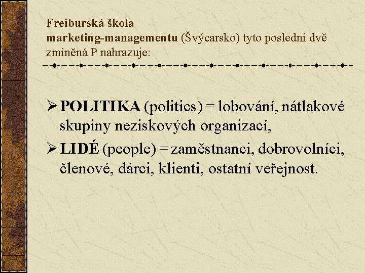 Freiburská škola marketing-managementu (Švýcarsko) tyto poslední dvě zmíněná P nahrazuje: Ø POLITIKA (politics) =