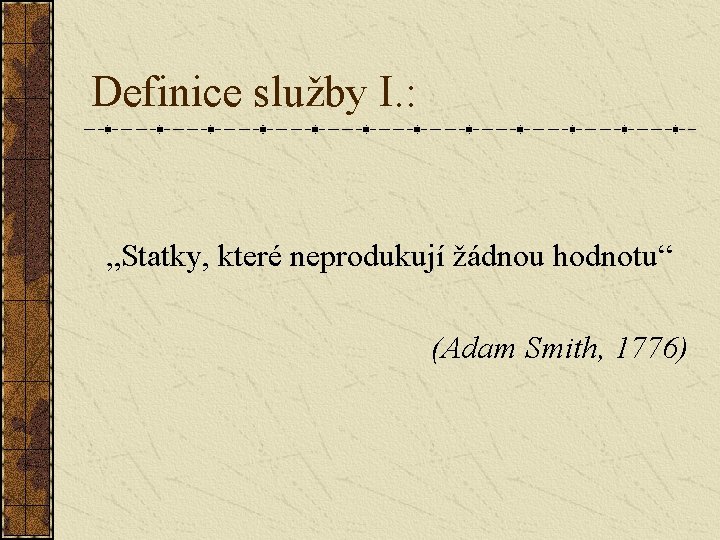 Definice služby I. : „Statky, které neprodukují žádnou hodnotu“ (Adam Smith, 1776) 