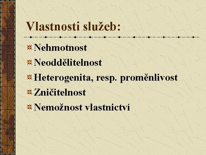 Vlastnosti služeb: Nehmotnost Neoddělitelnost Heterogenita, resp. proměnlivost Zničitelnost Nemožnost vlastnictví 