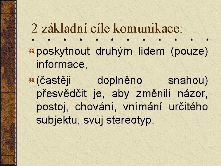 2 základní cíle komunikace: poskytnout druhým lidem (pouze) informace, (častěji doplněno snahou) přesvědčit je,