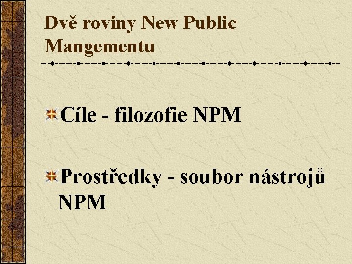 Dvě roviny New Public Mangementu Cíle - filozofie NPM Prostředky - soubor nástrojů NPM