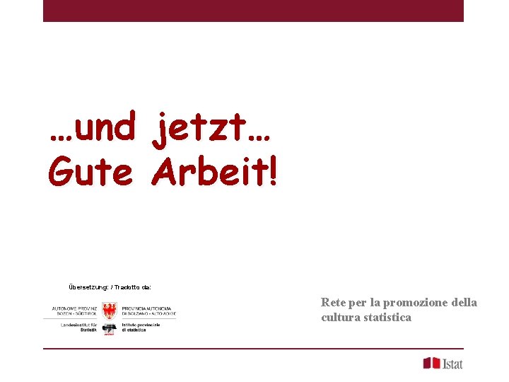 …und jetzt… Gute Arbeit! Übersetzung: / Tradotto da: Rete per la promozione della cultura