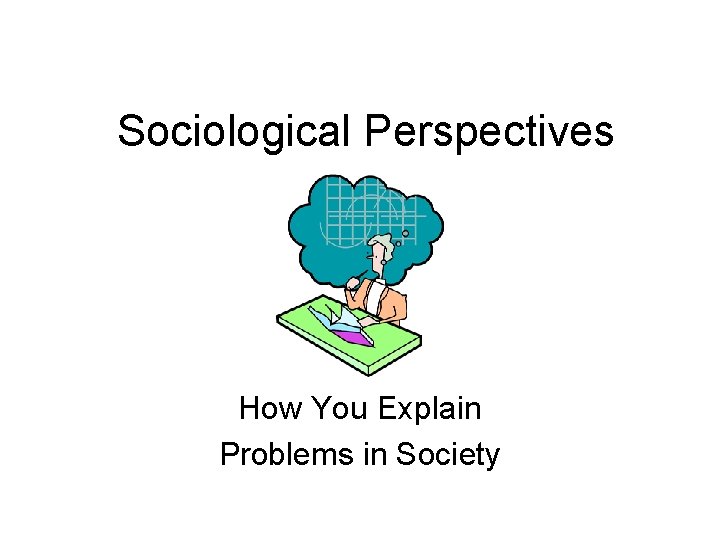 Sociological Perspectives How You Explain Problems in Society 
