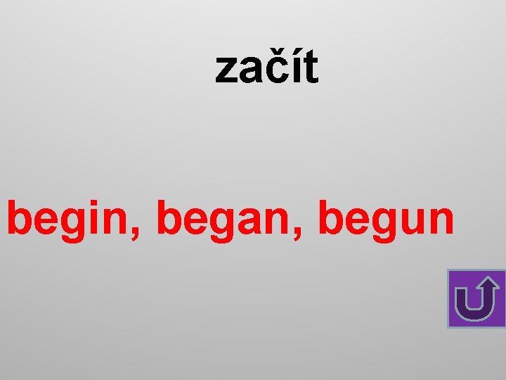 začít begin, began, begun 