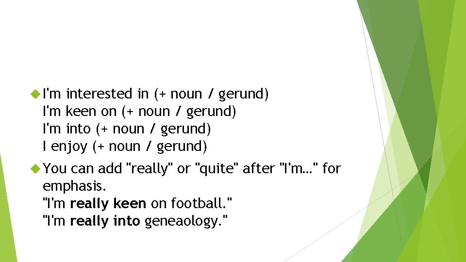  I'm interested in (+ noun / gerund) I'm keen on (+ noun /