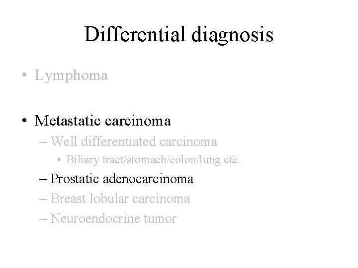 Differential diagnosis • Lymphoma • Metastatic carcinoma – Well differentiated carcinoma • Biliary tract/stomach/colon/lung