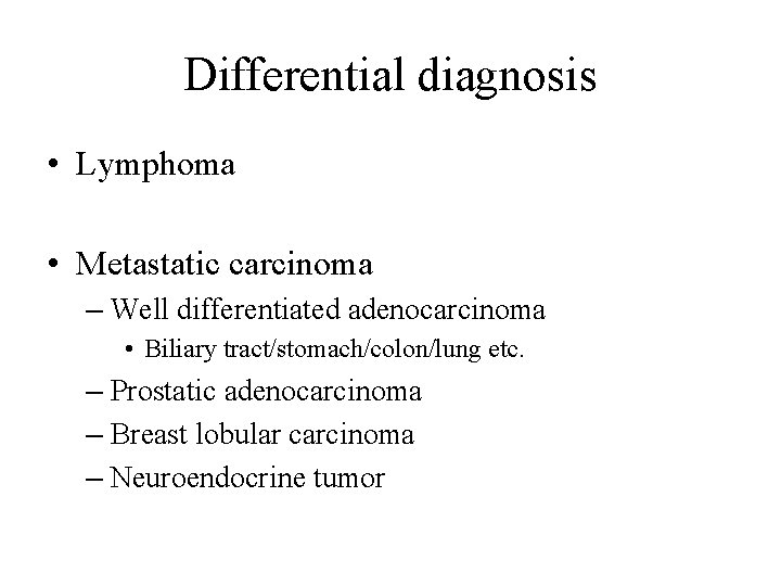 Differential diagnosis • Lymphoma • Metastatic carcinoma – Well differentiated adenocarcinoma • Biliary tract/stomach/colon/lung