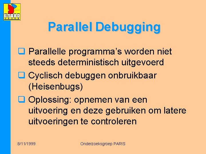 Parallel Debugging q Parallelle programma’s worden niet steeds deterministisch uitgevoerd q Cyclisch debuggen onbruikbaar