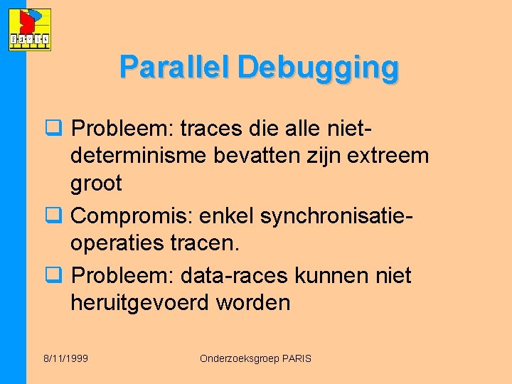 Parallel Debugging q Probleem: traces die alle nietdeterminisme bevatten zijn extreem groot q Compromis: