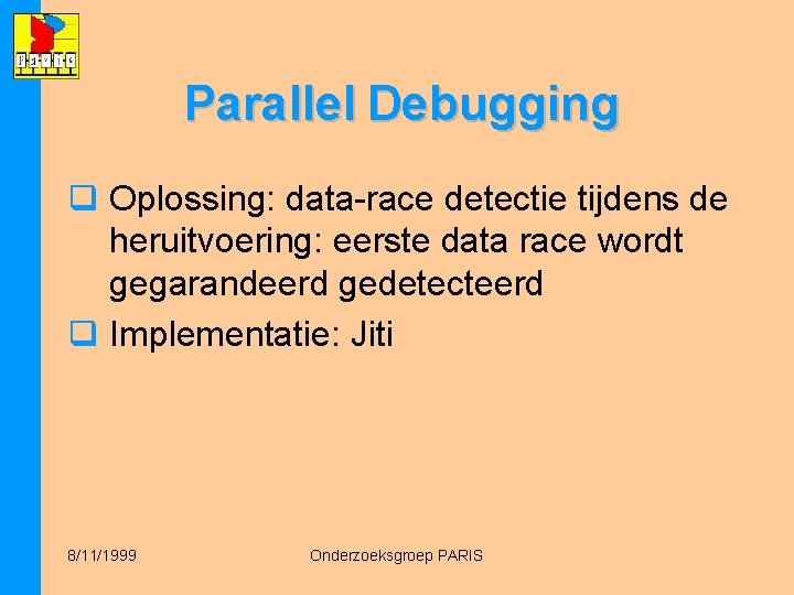 Parallel Debugging q Oplossing: data-race detectie tijdens de heruitvoering: eerste data race wordt gegarandeerd