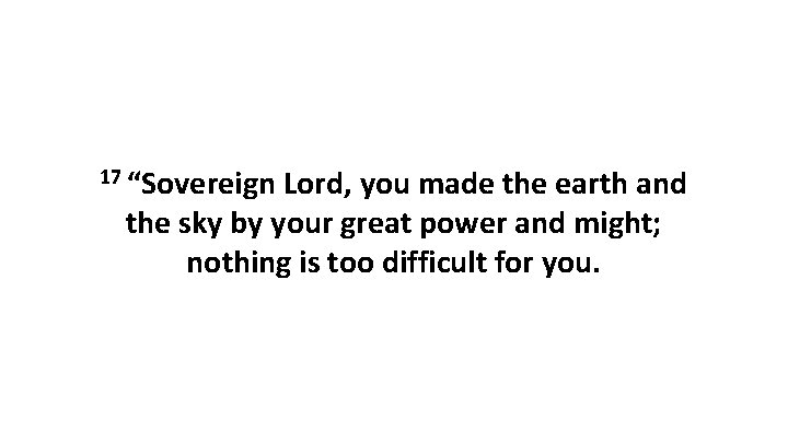 17 “Sovereign Lord, you made the earth and the sky by your great power