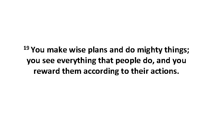 19 You make wise plans and do mighty things; you see everything that people