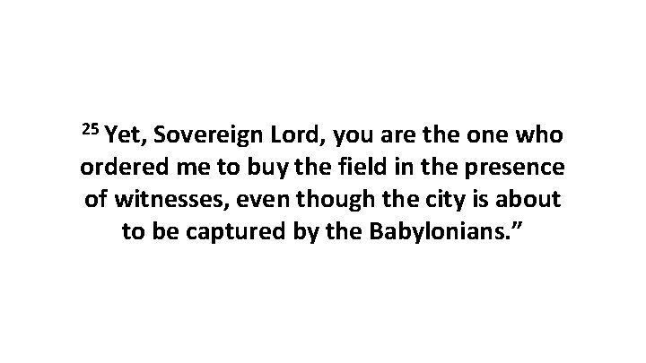 25 Yet, Sovereign Lord, you are the one who ordered me to buy the