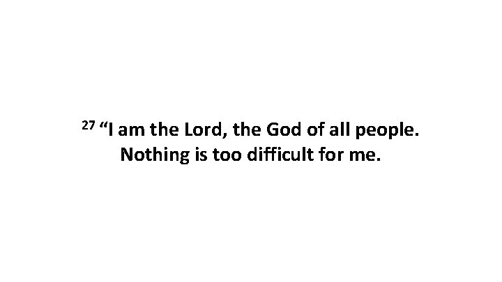 27 “I am the Lord, the God of all people. Nothing is too difficult