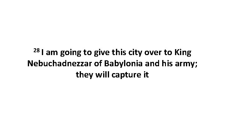 28 I am going to give this city over to King Nebuchadnezzar of Babylonia