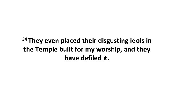 34 They even placed their disgusting idols in the Temple built for my worship,