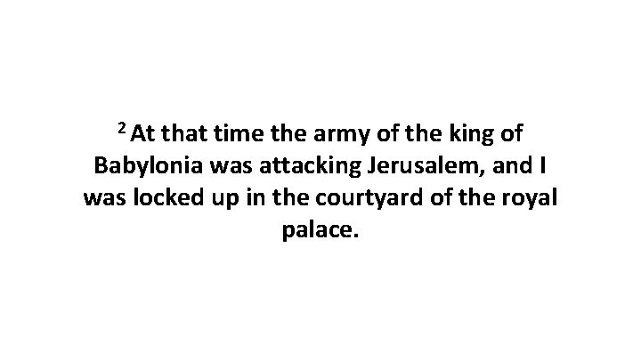 2 At that time the army of the king of Babylonia was attacking Jerusalem,