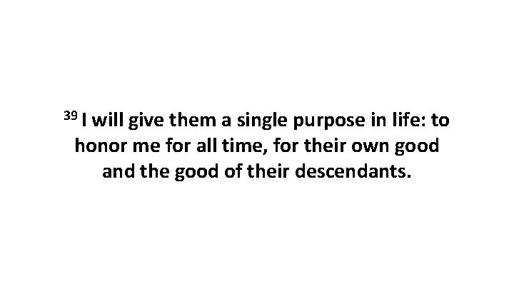 39 I will give them a single purpose in life: to honor me for