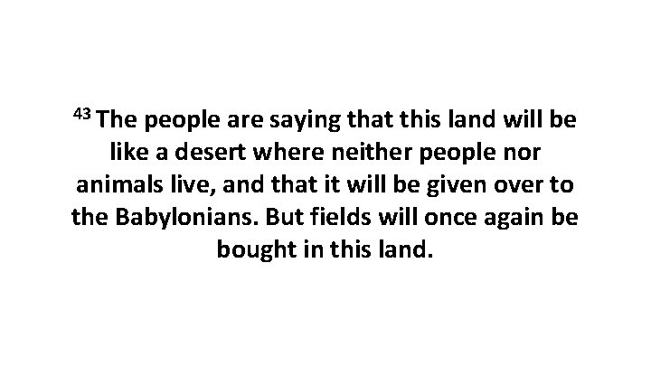 43 The people are saying that this land will be like a desert where