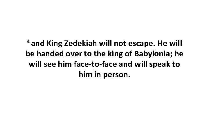 4 and King Zedekiah will not escape. He will be handed over to the