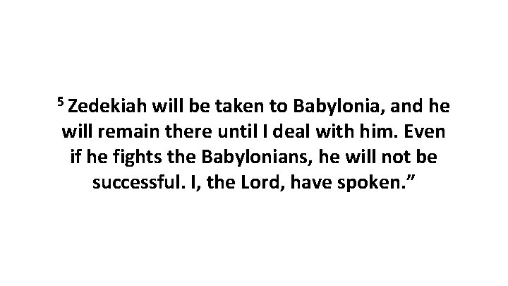 5 Zedekiah will be taken to Babylonia, and he will remain there until I