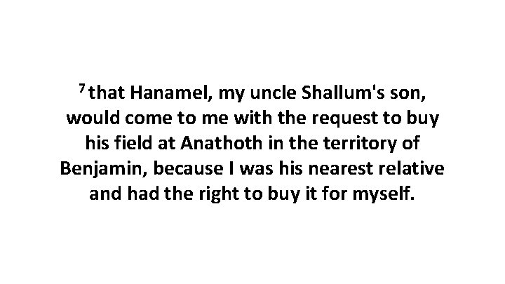 7 that Hanamel, my uncle Shallum's son, would come to me with the request