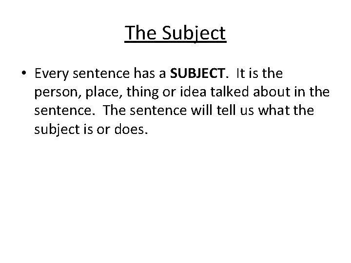 The Subject • Every sentence has a SUBJECT. It is the person, place, thing