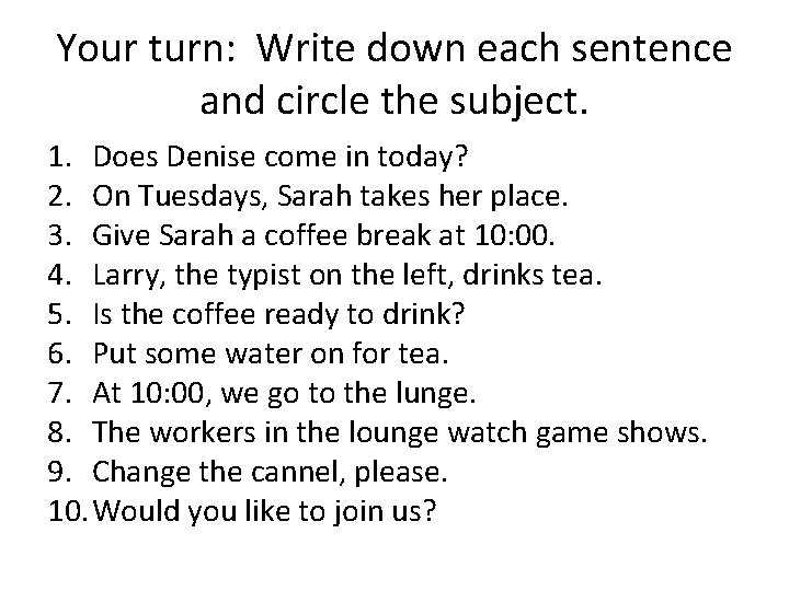 Your turn: Write down each sentence and circle the subject. 1. Does Denise come