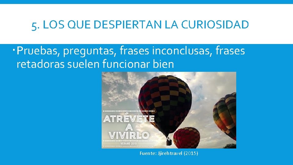 5. LOS QUE DESPIERTAN LA CURIOSIDAD Pruebas, preguntas, frases inconclusas, frases retadoras suelen funcionar