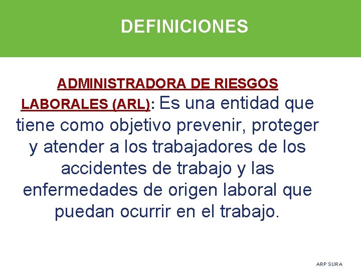 DEFINICIONES ADMINISTRADORA DE RIESGOS LABORALES (ARL): Es una entidad que tiene como objetivo prevenir,