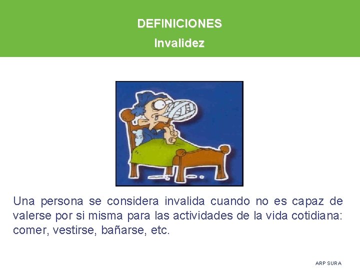 DEFINICIONES Invalidez Una persona se considera invalida cuando no es capaz de valerse por