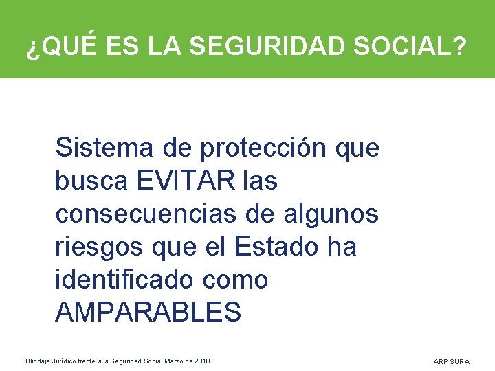 ¿QUÉ ES LA SEGURIDAD SOCIAL? Sistema de protección que busca EVITAR las consecuencias de