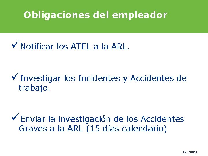 Obligaciones del empleador Notificar los ATEL a la ARL. Investigar los Incidentes y Accidentes