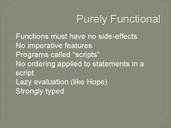 Purely Functional �Functions must have no side-effects �No imperative features �Programs called “scripts” �No