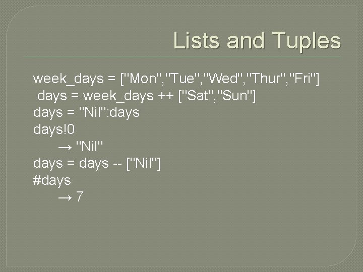 Lists and Tuples week_days = ["Mon", "Tue", "Wed", "Thur", "Fri"] days = week_days ++