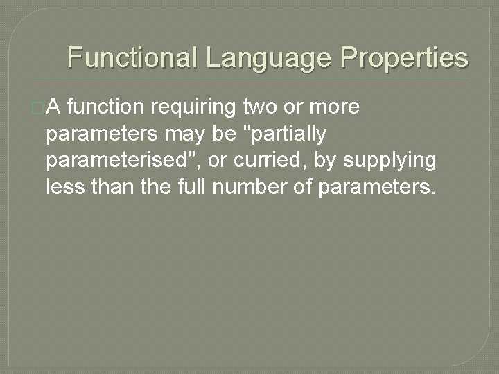 Functional Language Properties �A function requiring two or more parameters may be "partially parameterised",