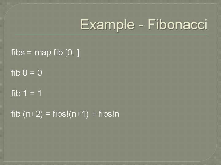 Example - Fibonacci fibs = map fib [0. . ] fib 0 = 0