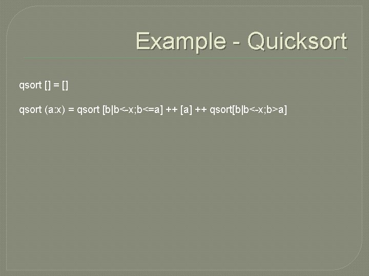 Example - Quicksort qsort [] = [] qsort (a: x) = qsort [b|b<-x; b<=a]