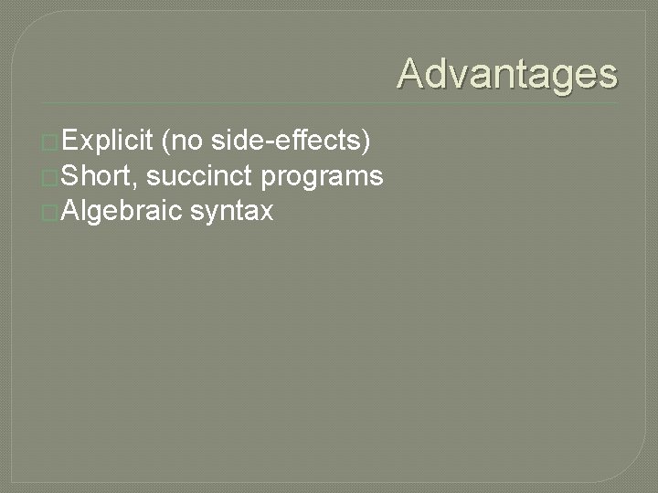 Advantages �Explicit (no side-effects) �Short, succinct programs �Algebraic syntax 