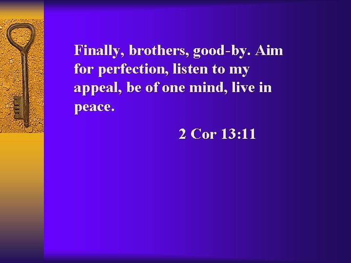 Finally, brothers, good-by. Aim for perfection, listen to my appeal, be of one mind,