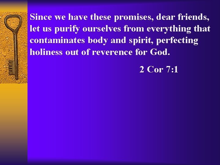 Since we have these promises, dear friends, let us purify ourselves from everything that