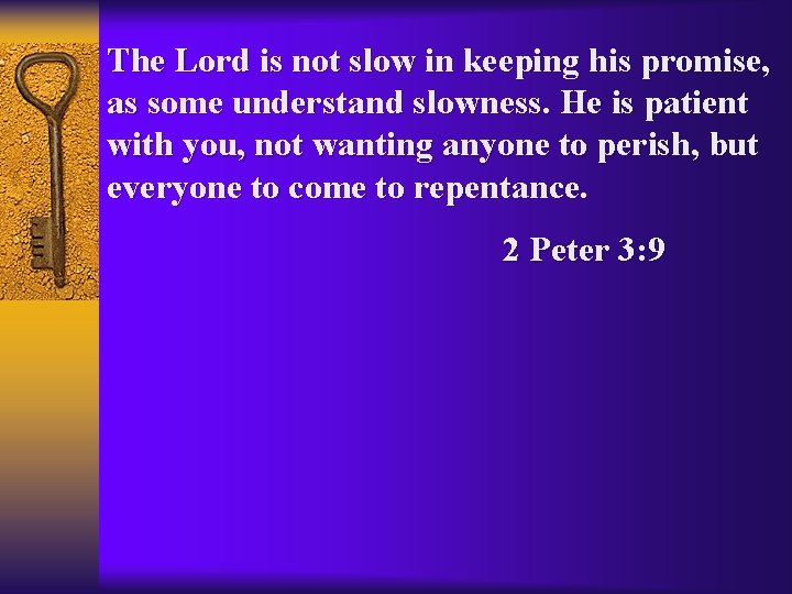 The Lord is not slow in keeping his promise, as some understand slowness. He