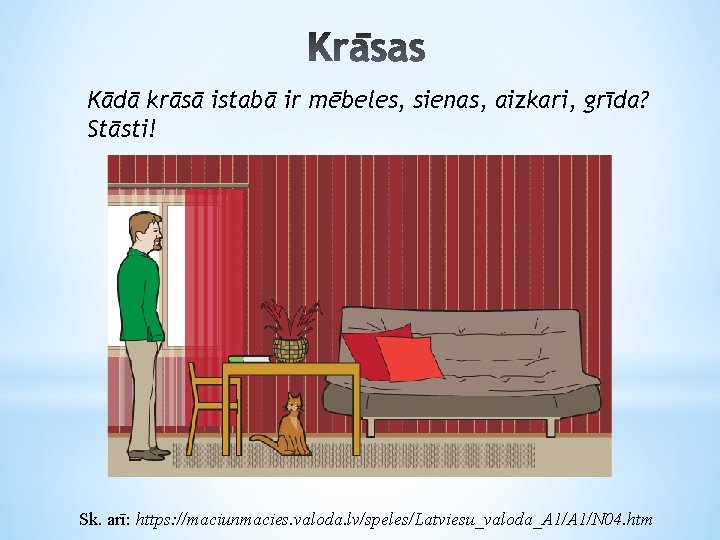 Kādā krāsā istabā ir mēbeles, sienas, aizkari, grīda? Stāsti! Sk. arī: https: //maciunmacies. valoda.