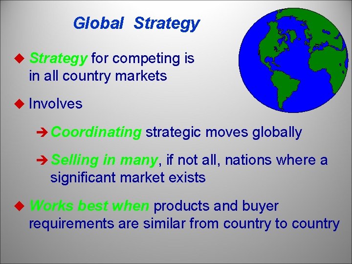 Global Strategy u Strategy for competing is similar in all country markets u Involves