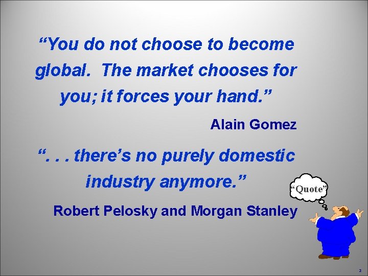 “You do not choose to become global. The market chooses for you; it forces